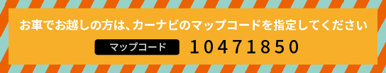 カーナビのマップコード　10471850を指定してください